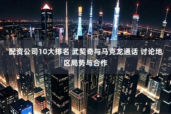 配资公司10大排名 武契奇与马克龙通话 讨论地区局势与合作