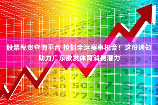 股票配资查询平台 抢抓全运赛事机会！这份通知助力广东激发体育消费潜力